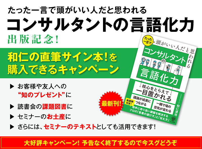 「たった一言で頭がいい人だと思われる コンサルタントの言語化力」出版記念！　和仁の直筆サイン本！を購入できるキャンペーン　お客様や友人への“知のプレゼント”に　→読書会の課題図書に　→セミナーのお土産に　→さらには、セミナーのテキストとしても活用できます！