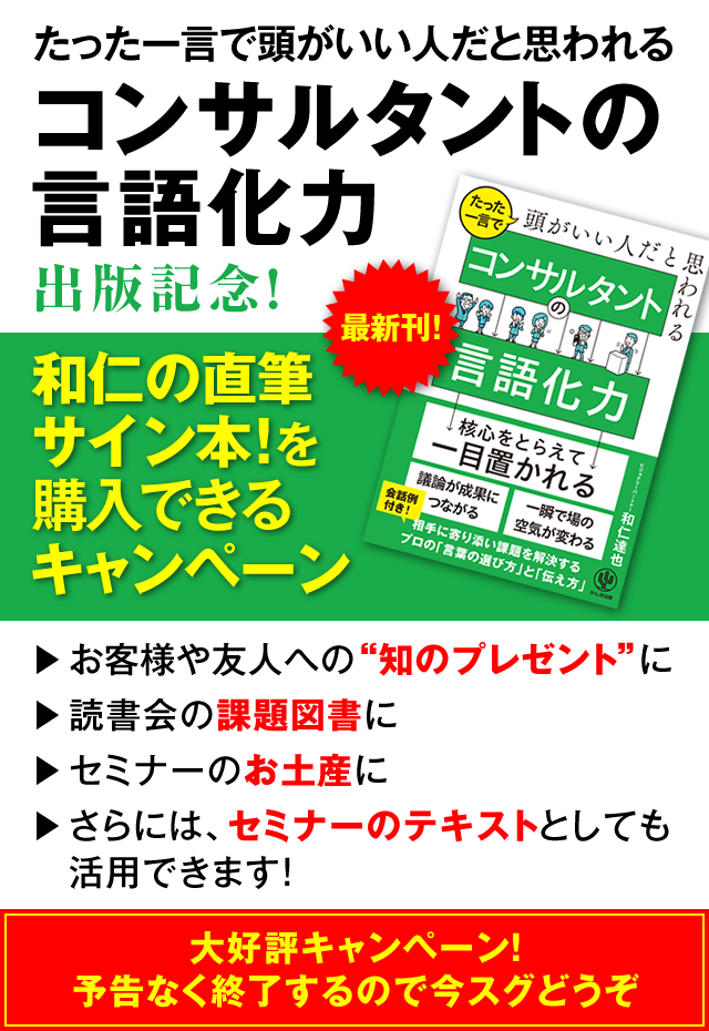 「たった一言で頭がいい人だと思われる コンサルタントの言語化力」出版記念！　和仁の直筆サイン本！を購入できるキャンペーン　お客様や友人への“知のプレゼント”に　→読書会の課題図書に　→セミナーのお土産に　→さらには、セミナーのテキストとしても活用できます！