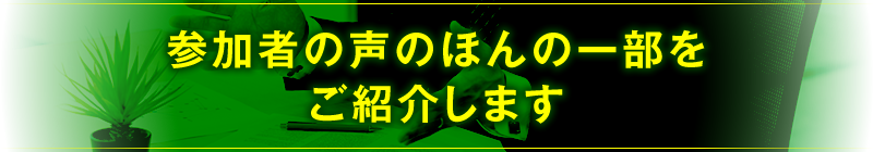 参加者の声のほんの一部をご紹介します