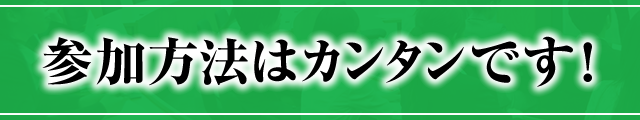 参加方法はカンタンです！