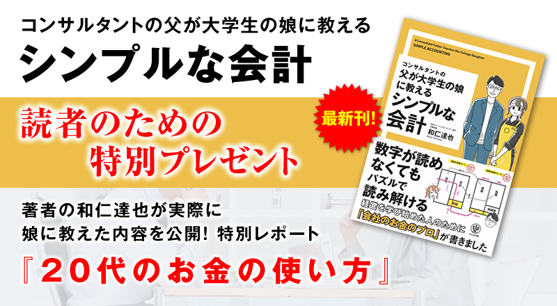 「コンサルタントの父が大学生の娘に教える シンプルな会計」読者のための特別プレゼント　著者の和仁達也が実際に娘に教えた内容を公開！ 特別レポート『20代のお金の使い方』