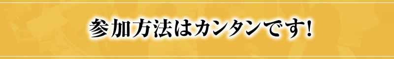 参加方法はカンタンです！