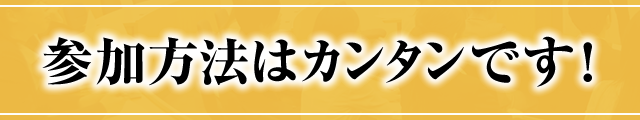 参加方法はカンタンです！