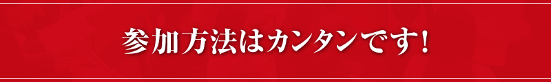 参加方法はカンタンです！