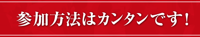 参加方法はカンタンです！